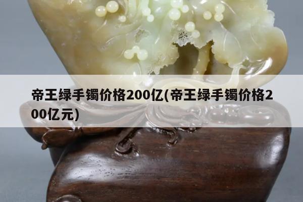 帝王绿手镯价格200亿元-帝王绿手镯价格200亿