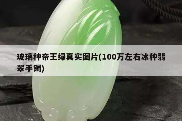 100万左右冰种翡翠手镯-玻璃种帝王绿真实