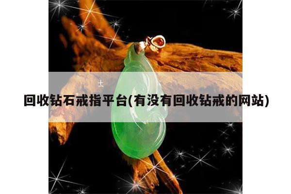 有没有回收钻戒的网站-回收钻石戒指平台