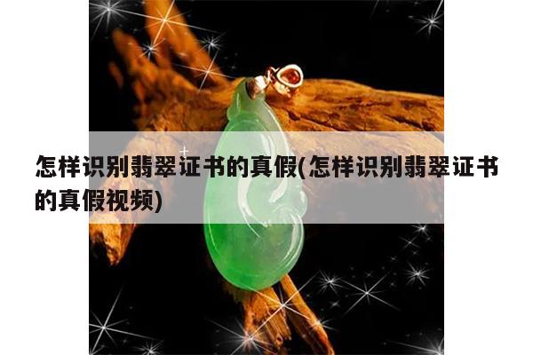 怎样识别翡翠证书的真假视频-怎样识别翡翠证书的真假