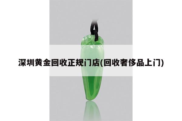 回收奢侈品上门-深圳黄金回收正规门店