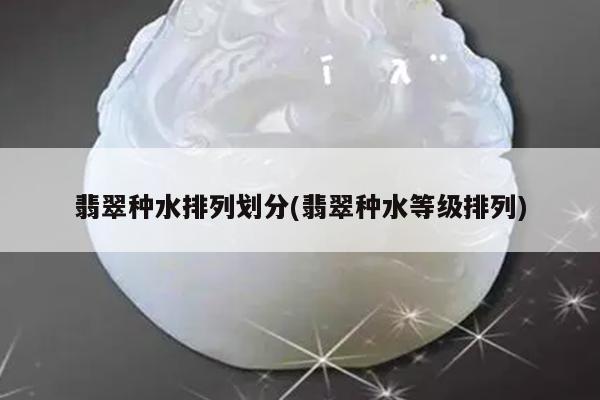 翡翠种水等级排列-翡翠种水排列划分