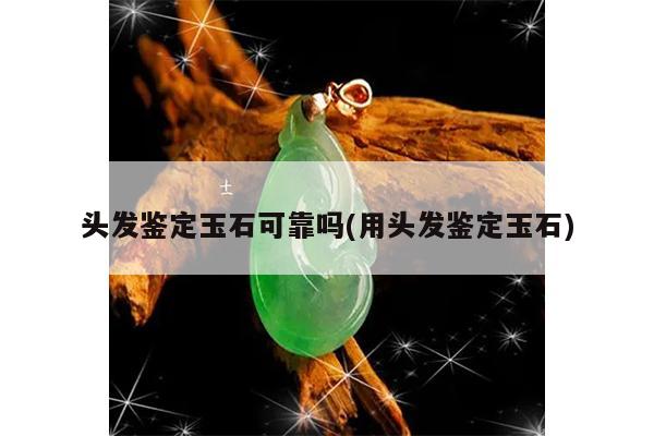 用头发鉴定玉石-头发鉴定玉石可靠吗