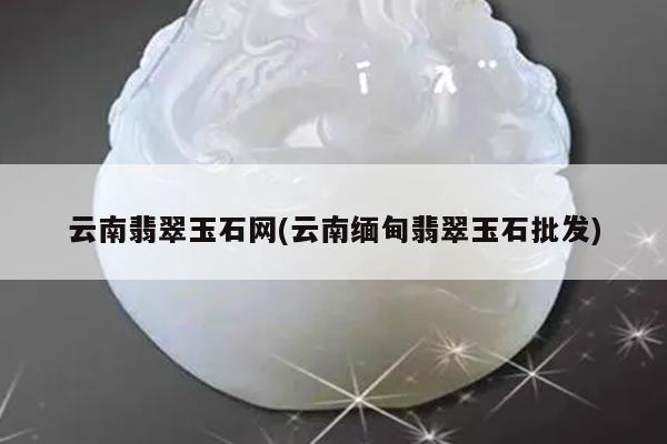 云南缅甸翡翠玉石批发-云南翡翠玉石网