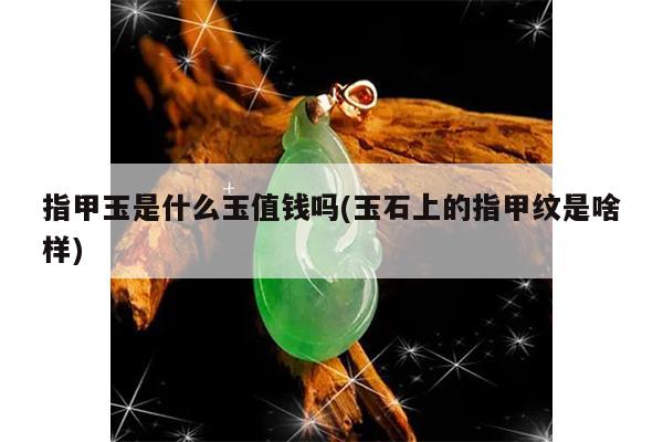 玉石上的指甲纹是啥样-指甲玉是什么玉值钱吗