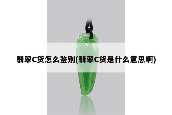 翡翠C货是什么意思啊-翡翠C货怎么鉴别